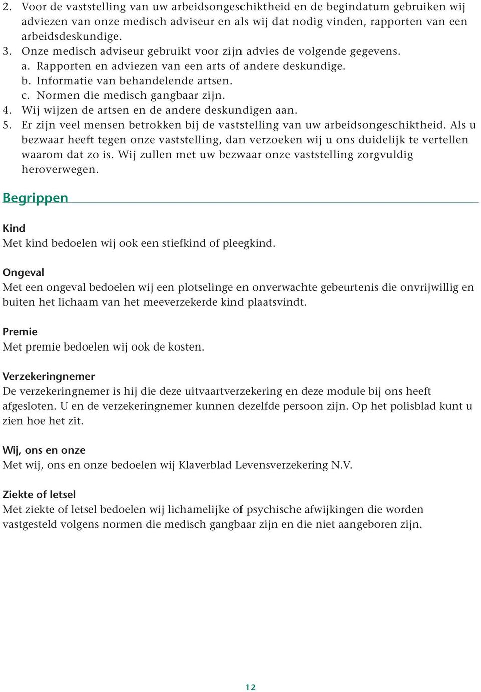 Normen die medisch gangbaar zijn. 4. Wij wijzen de artsen en de andere deskundigen aan. 5. Er zijn veel mensen betrokken bij de vaststelling van uw arbeidsongeschiktheid.