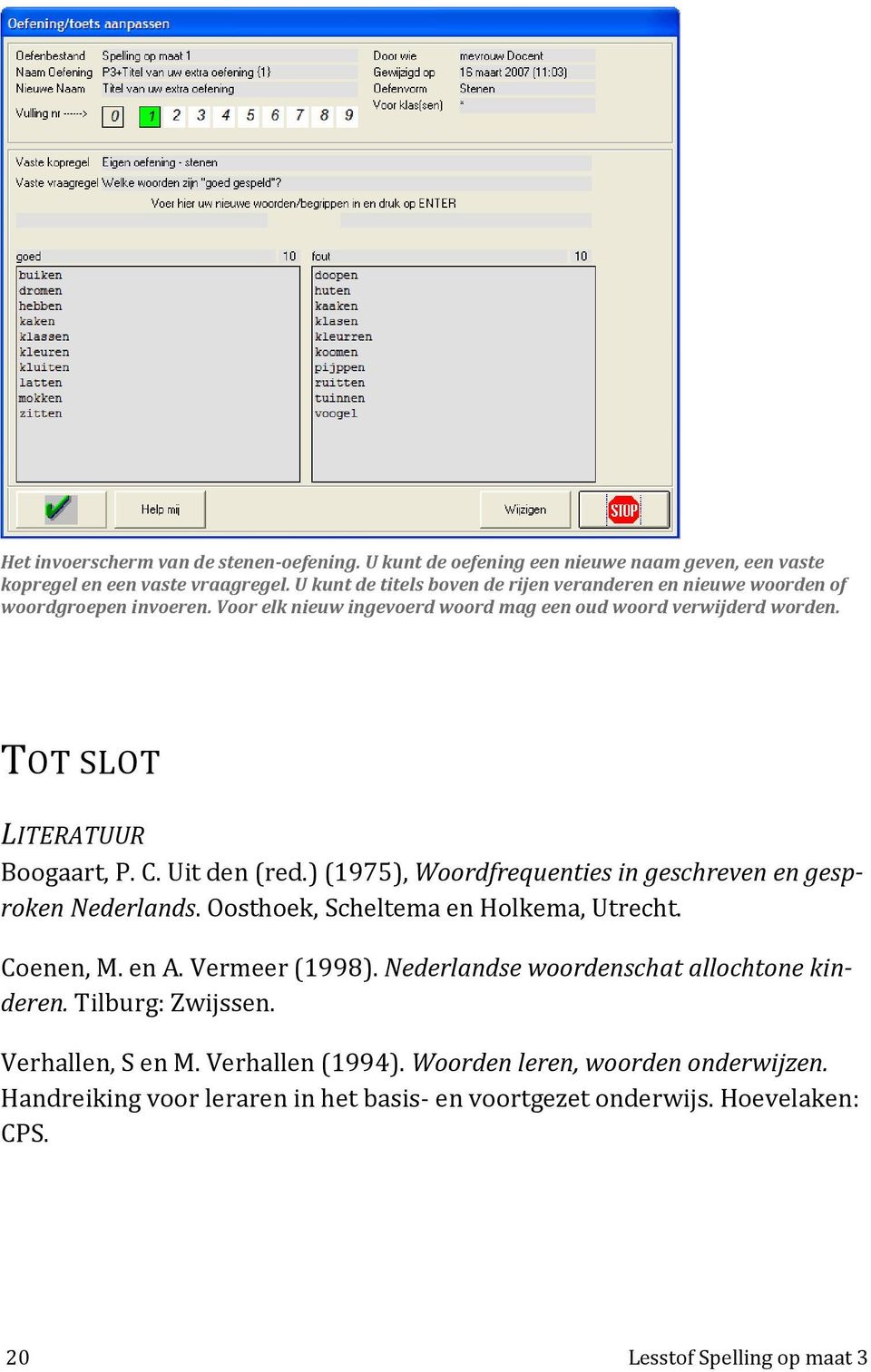 TOT SLOT LITERATUUR Boogaart, P. C. Uit den (red.) (1975), Woordfrequenties in geschreven en gesproken Nederlands. Oosthoek, Scheltema en Holkema, Utrecht. Coenen, M. en A.