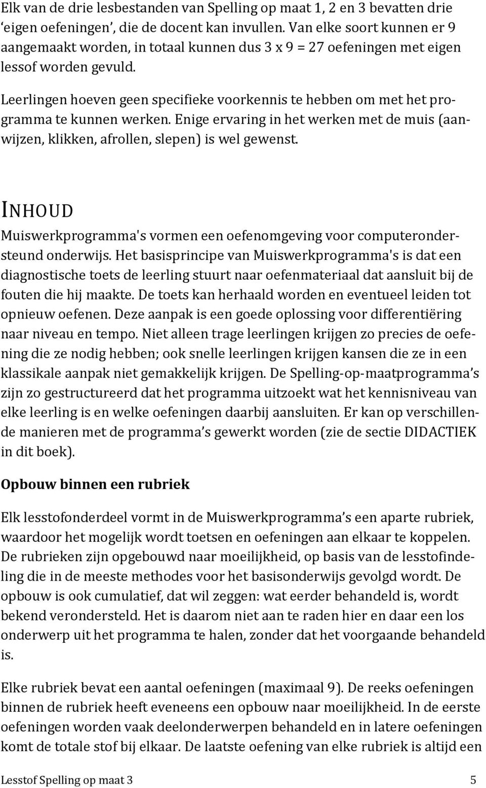 Leerlingen hoeven geen specifieke voorkennis te hebben om met het programma te kunnen werken. Enige ervaring in het werken met de muis (aanwijzen, klikken, afrollen, slepen) is wel gewenst.