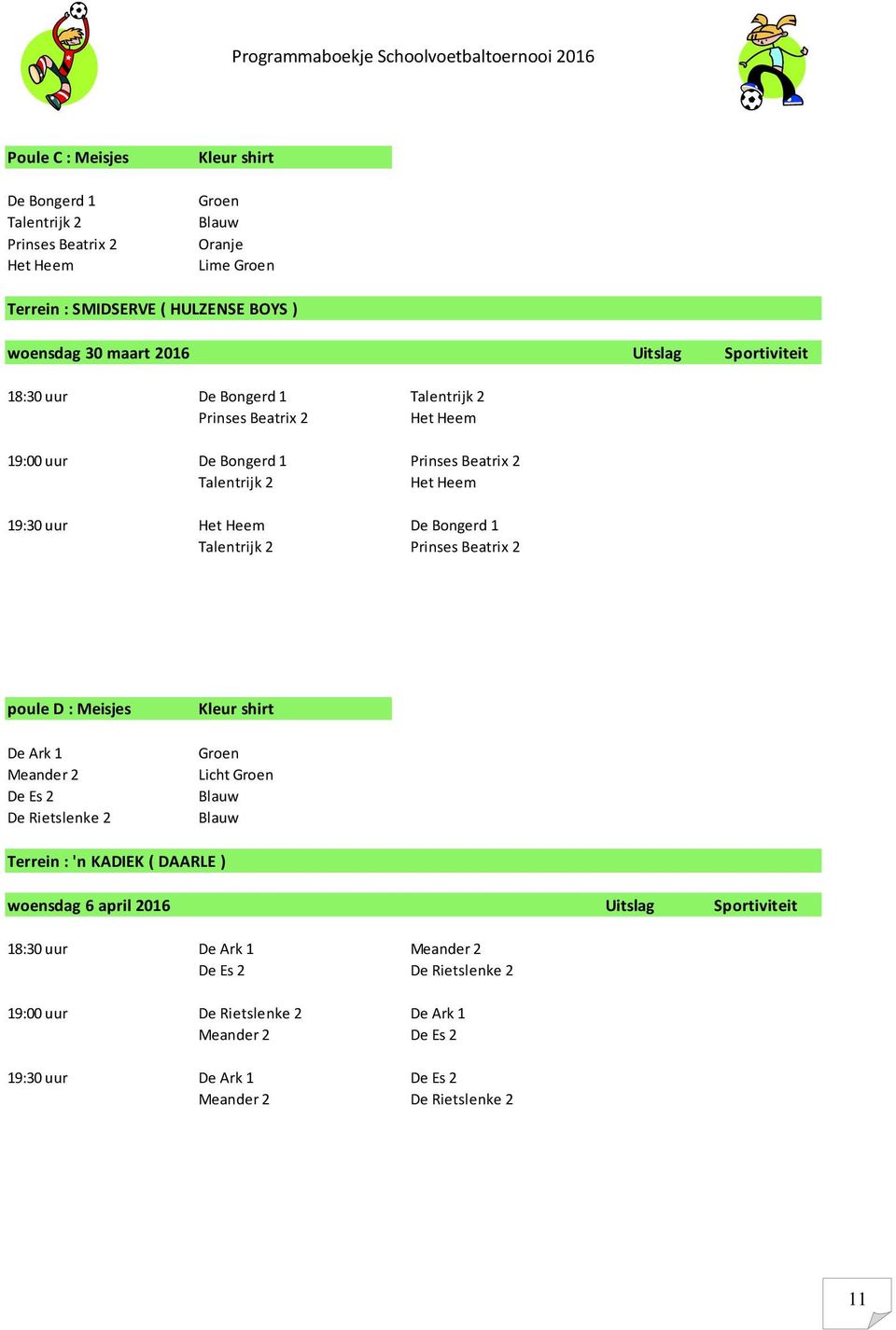 Heem De Bongerd 1 Talentrijk 2 Prinses Beatrix 2 poule D : Meisjes De Ark 1 Groen Meander 2 Licht Groen De Es 2 Blauw De Rietslenke 2 Blauw Terrein : 'n KADIEK (