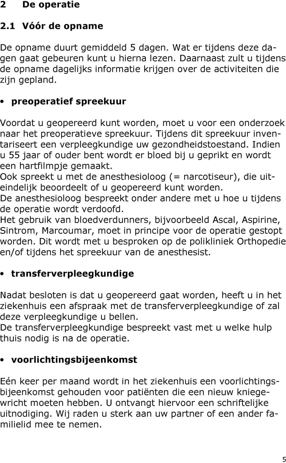 preoperatief spreekuur Voordat u geopereerd kunt worden, moet u voor een onderzoek naar het preoperatieve spreekuur. Tijdens dit spreekuur inventariseert een verpleegkundige uw gezondheidstoestand.