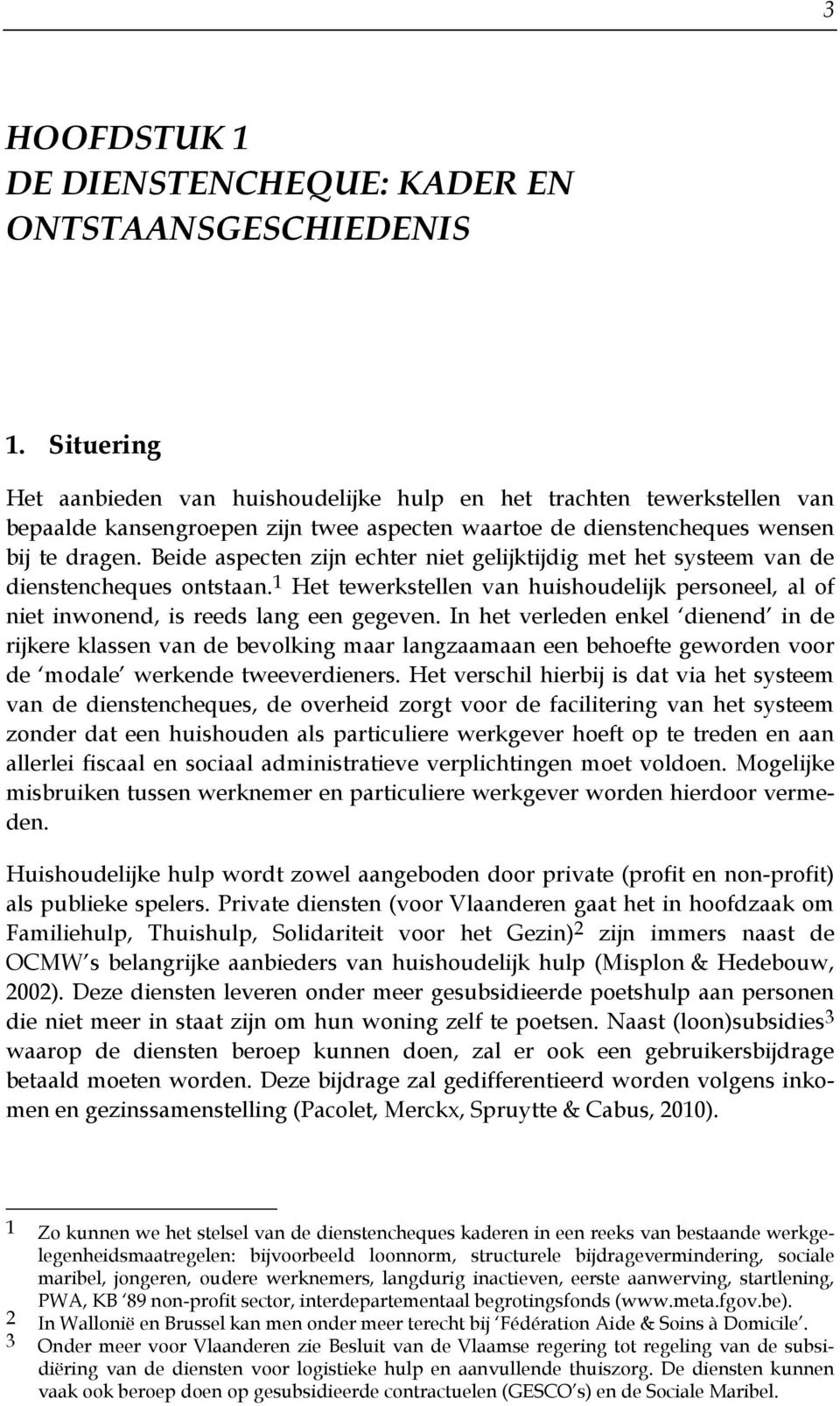 Beide aspecten zijn echter niet gelijktijdig met het systeem van de dienstencheques ontstaan. 1 Het tewerkstellen van huishoudelijk personeel, al of niet inwonend, is reeds lang een gegeven.