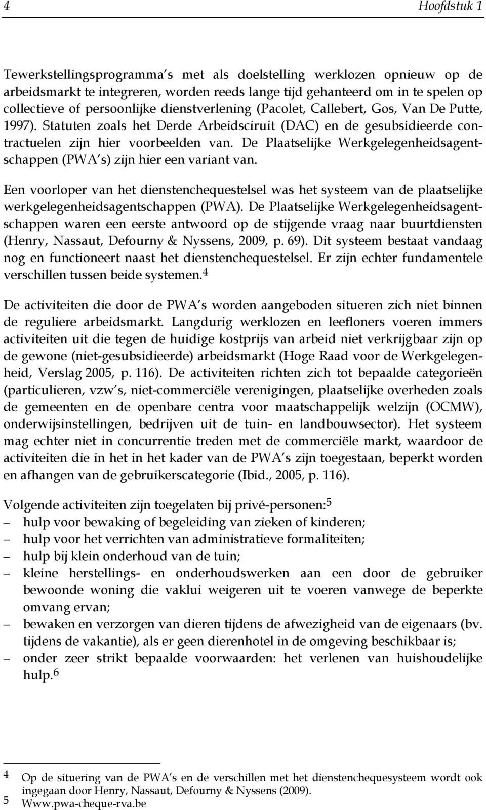 De Plaatselijke Werkgelegenheidsagentschappen (PWA s) zijn hier een variant van. Een voorloper van het dienstenchequestelsel was het systeem van de plaatselijke werkgelegenheidsagentschappen (PWA).