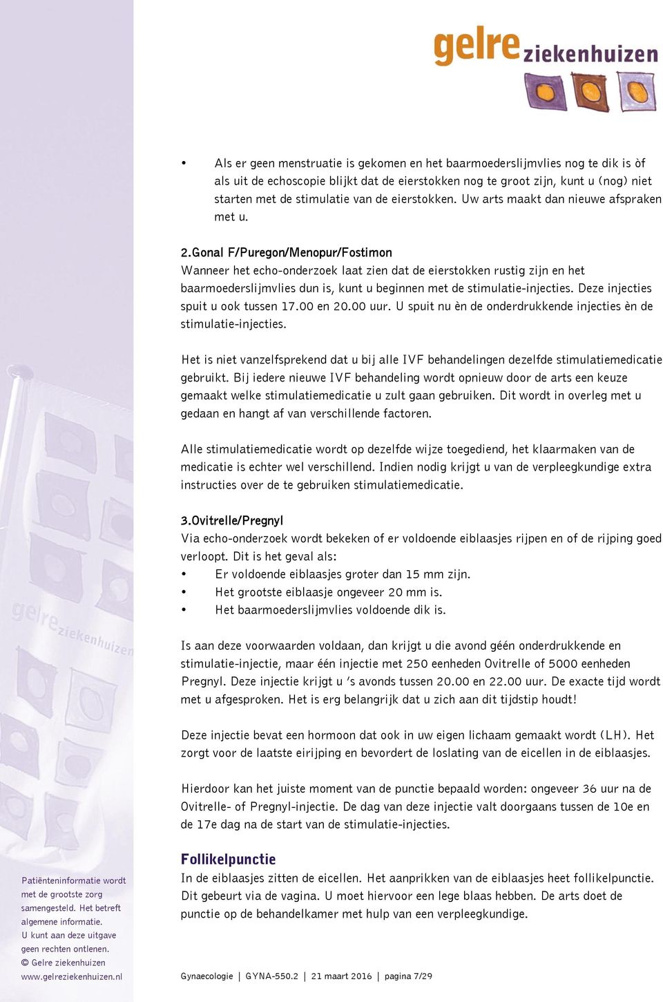 Gonal F/Puregon/Menopur/Fostimon Wanneer het echo-onderzoek laat zien dat de eierstokken rustig zijn en het baarmoederslijmvlies dun is, kunt u beginnen met de stimulatie-injecties.