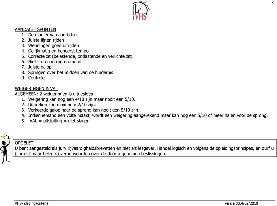 Weigering kan nog een 4/10 zijn maar nooit een 5/10. 2. Uitbreken kan maximum 2/10 zijn. 3. Verkeerde galop naar de sprong kan nooit een 5/10 zijn. 4. Indien iemand een volte maakt, wordt een weigering aangerekend maar kan nog een 5/10 of meer halen voor de sprong.