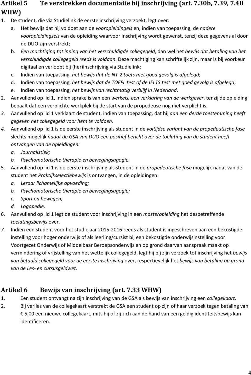 zijn verstrekt; b. Een machtiging tot inning van het verschuldigde collegegeld, dan wel het bewijs dat betaling van het verschuldigde collegegeld reeds is voldaan.