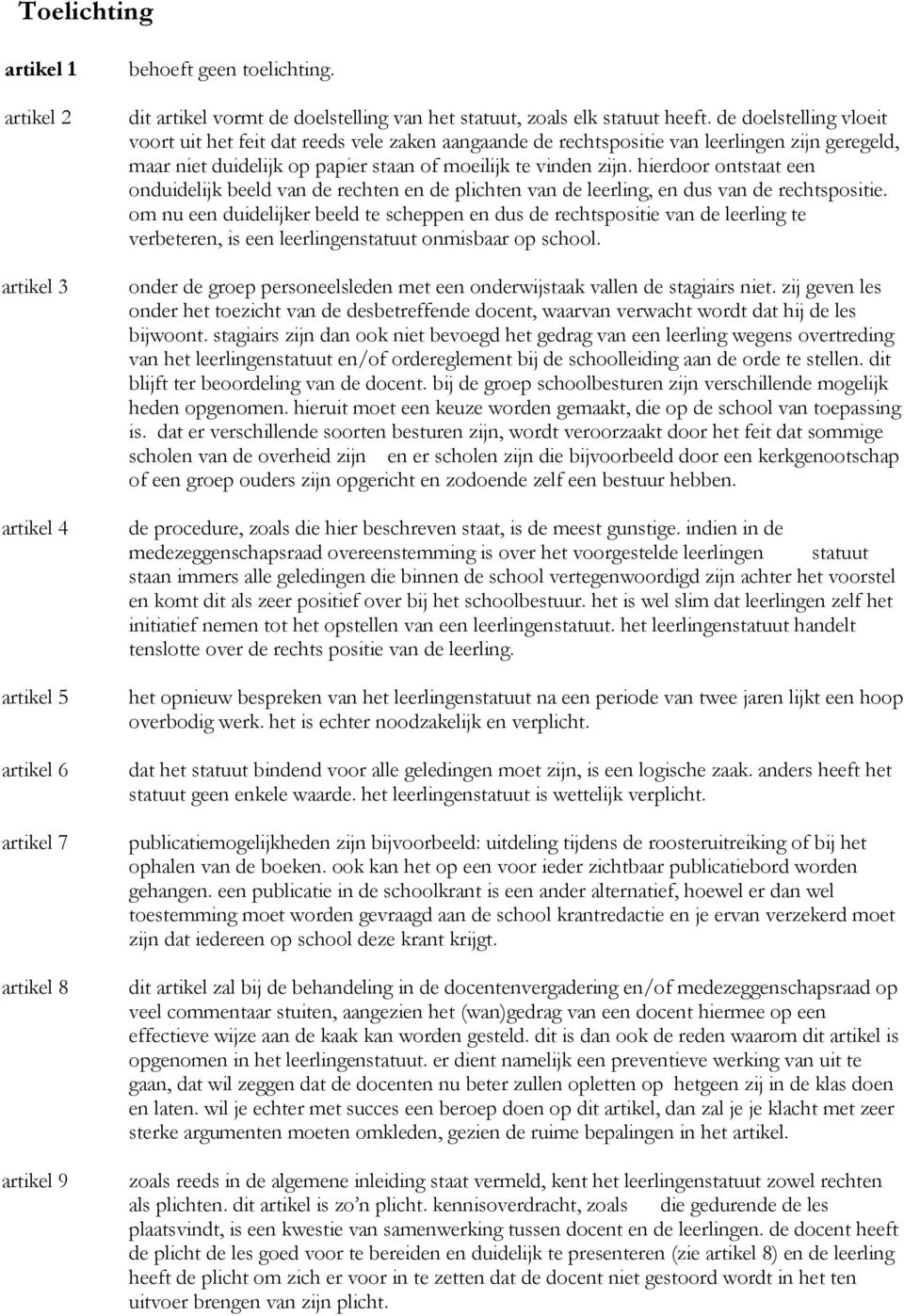 de doelstelling vloeit voort uit het feit dat reeds vele zaken aangaande de rechtspositie van leerlingen zijn geregeld, maar niet duidelijk op papier staan of moeilijk te vinden zijn.