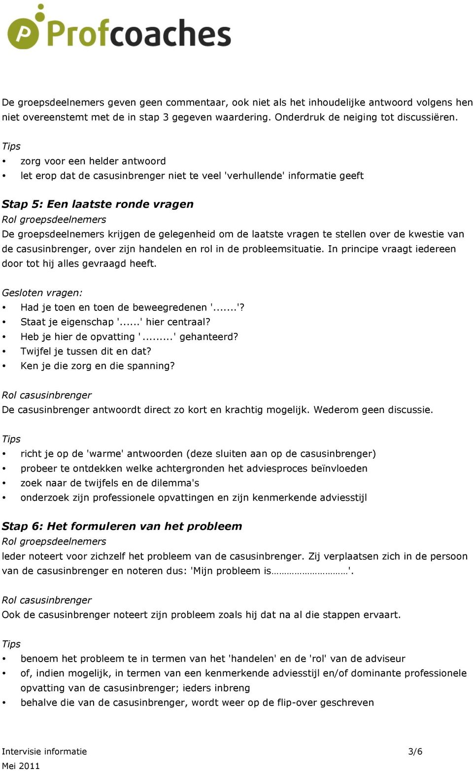 vragen te stellen over de kwestie van de casusinbrenger, over zijn handelen en rol in de probleemsituatie. In principe vraagt iedereen door tot hij alles gevraagd heeft.