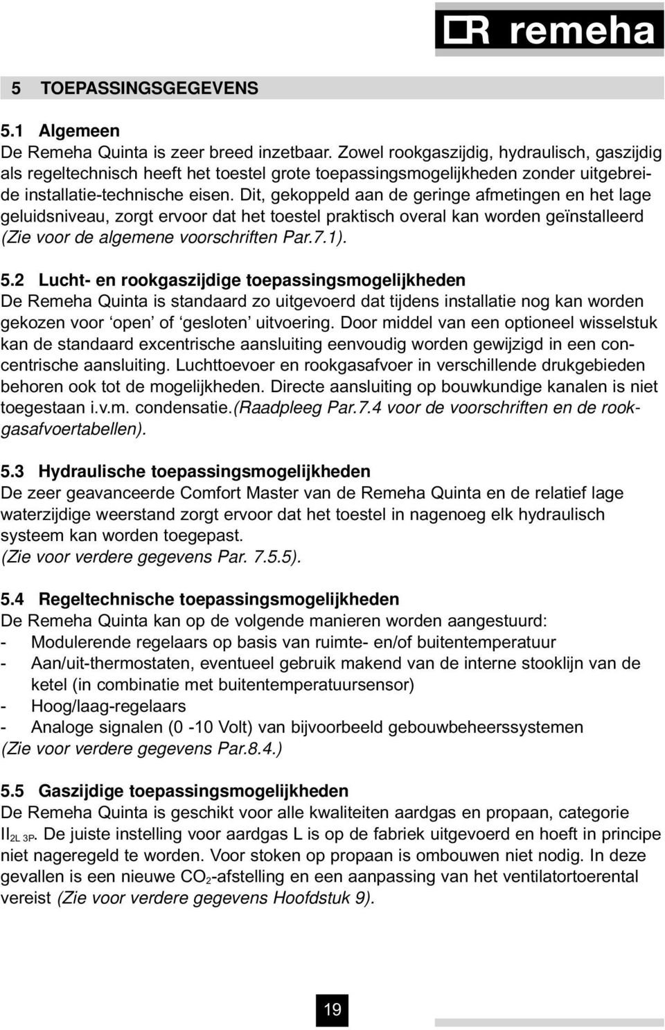 Dit, gekoppeld aan de geringe afmetingen en het lage geluidsniveau, zorgt ervoor dat het toestel praktisch overal kan worden geïnstalleerd (Zie voor de algemene voorschriften Par.7.1). 5.