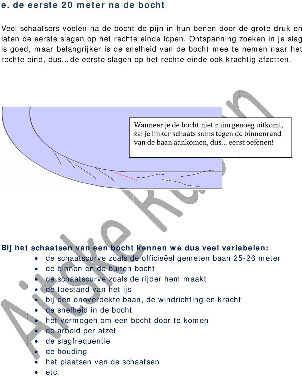 Wanneer je de bocht niet ruim genoeg uitkomt, zal je linker schaats soms tegen de binnenrand van de baan aankomen, dus eerst oefenen!