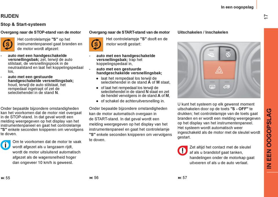 houd, terwijl de auto stilstaat, het rempedaal ingetrapt of zet de selectiehendel in de stand N. Onder bepaalde bijzondere omstandigheden kan het voorkomen dat de motor niet overgaat in de STOP-stand.