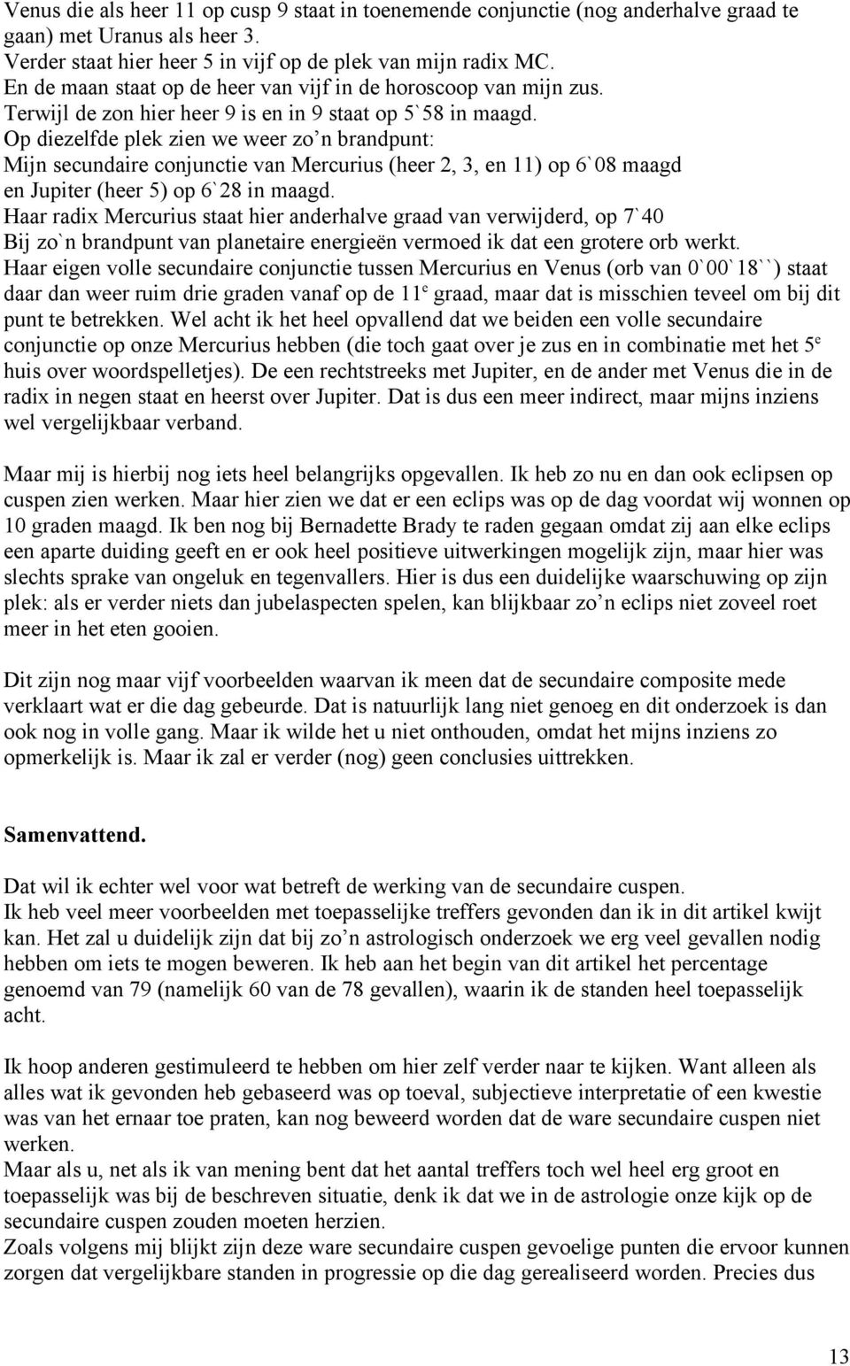 Op diezelfde plek zien we weer zo n brandpunt: Mijn secundaire conjunctie van Mercurius (heer 2, 3, en 11) op 6`08 maagd en Jupiter (heer 5) op 6`28 in maagd.