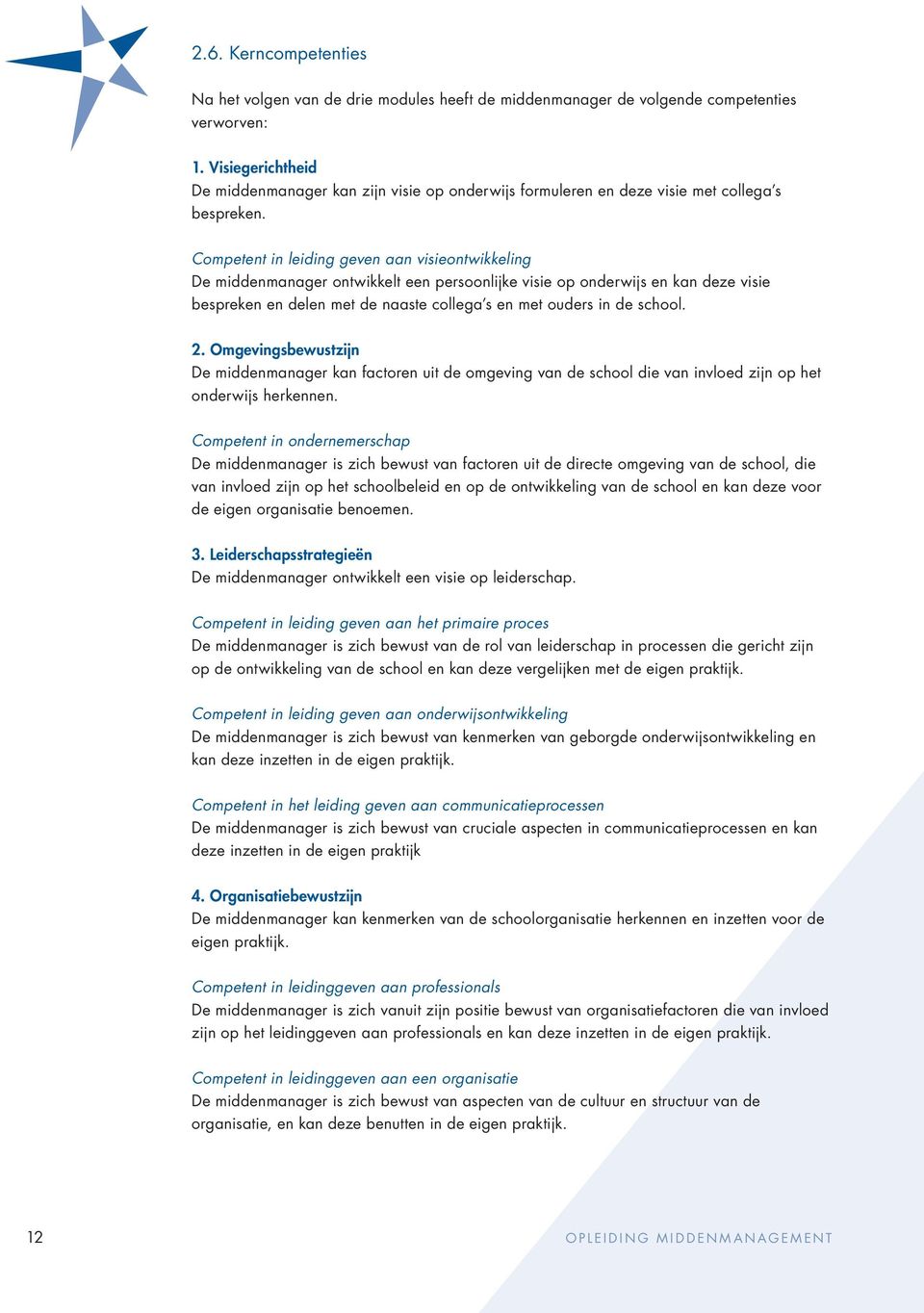 Competent in leiding geven aan visieontwikkeling De middenmanager ontwikkelt een persoonlijke visie op onderwijs en kan deze visie bespreken en delen met de naaste collega s en met ouders in de