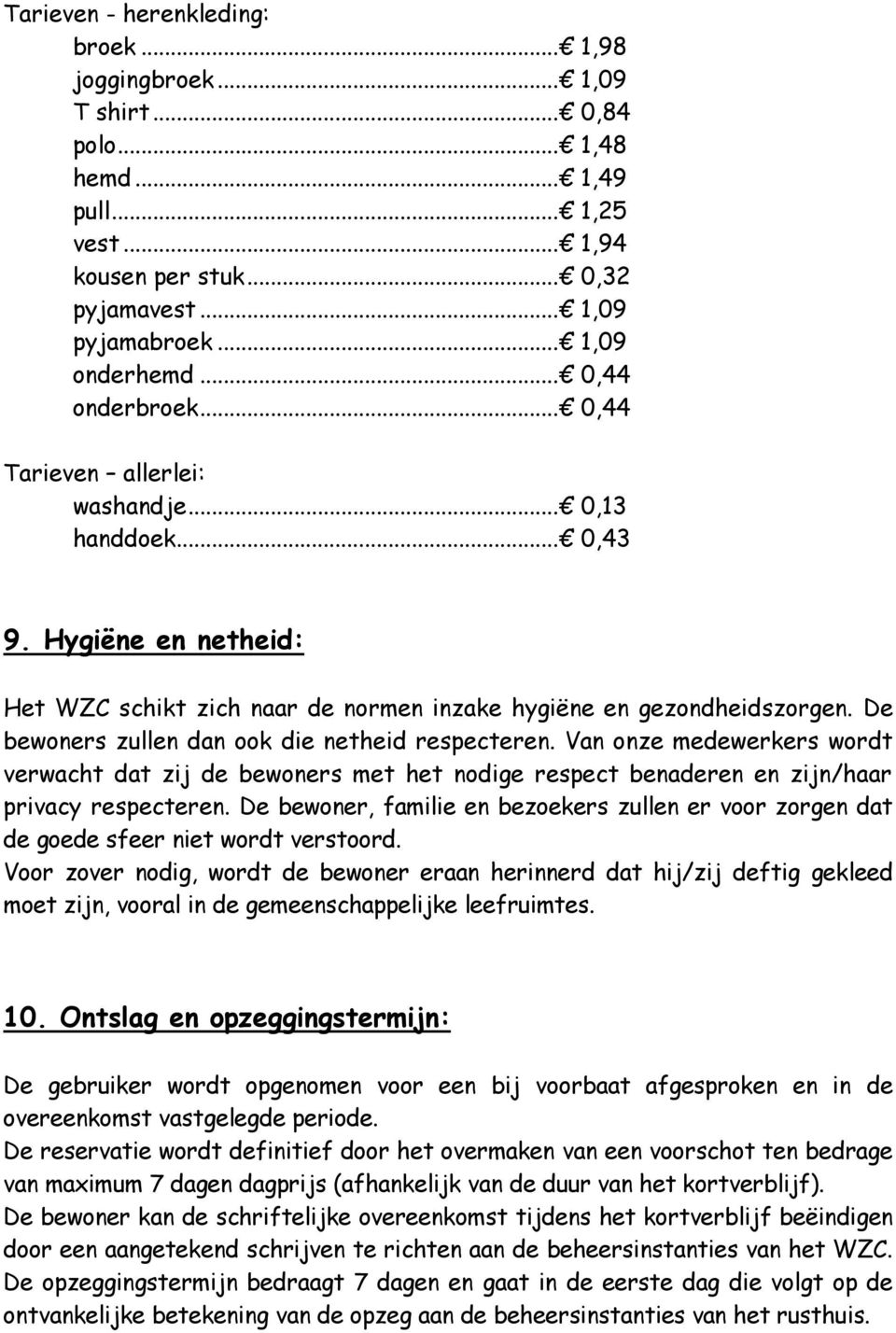 De bewoners zullen dan ook die netheid respecteren. Van onze medewerkers wordt verwacht dat zij de bewoners met het nodige respect benaderen en zijn/haar privacy respecteren.