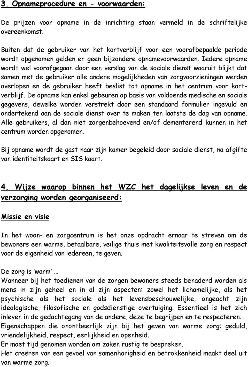 Iedere opname wordt wel voorafgegaan door een verslag van de sociale dienst waaruit blijkt dat samen met de gebruiker alle andere mogelijkheden van zorgvoorzieningen werden overlopen en de gebruiker