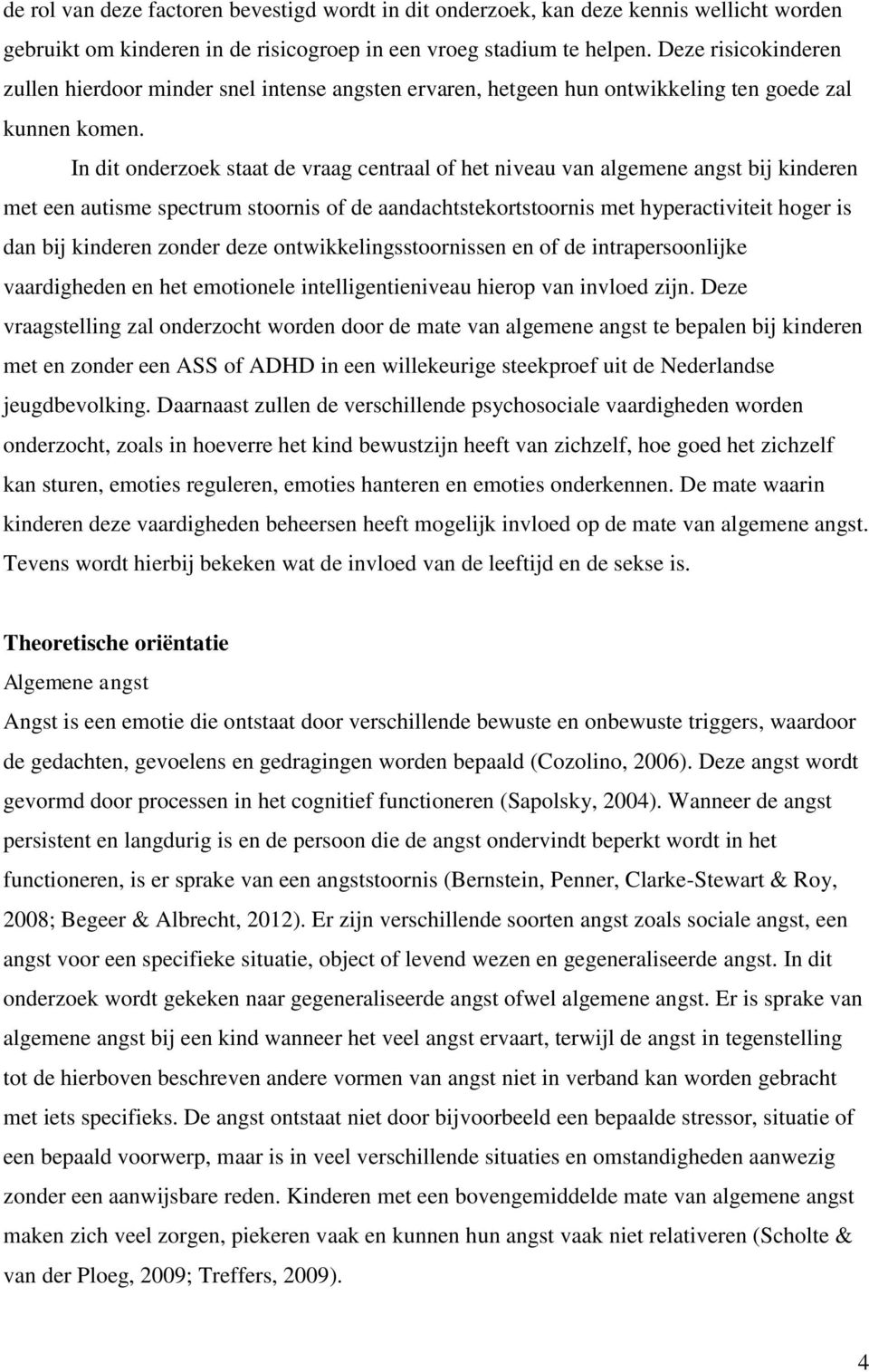 In dit onderzoek staat de vraag centraal of het niveau van algemene angst bij kinderen met een autisme spectrum stoornis of de aandachtstekortstoornis met hyperactiviteit hoger is dan bij kinderen