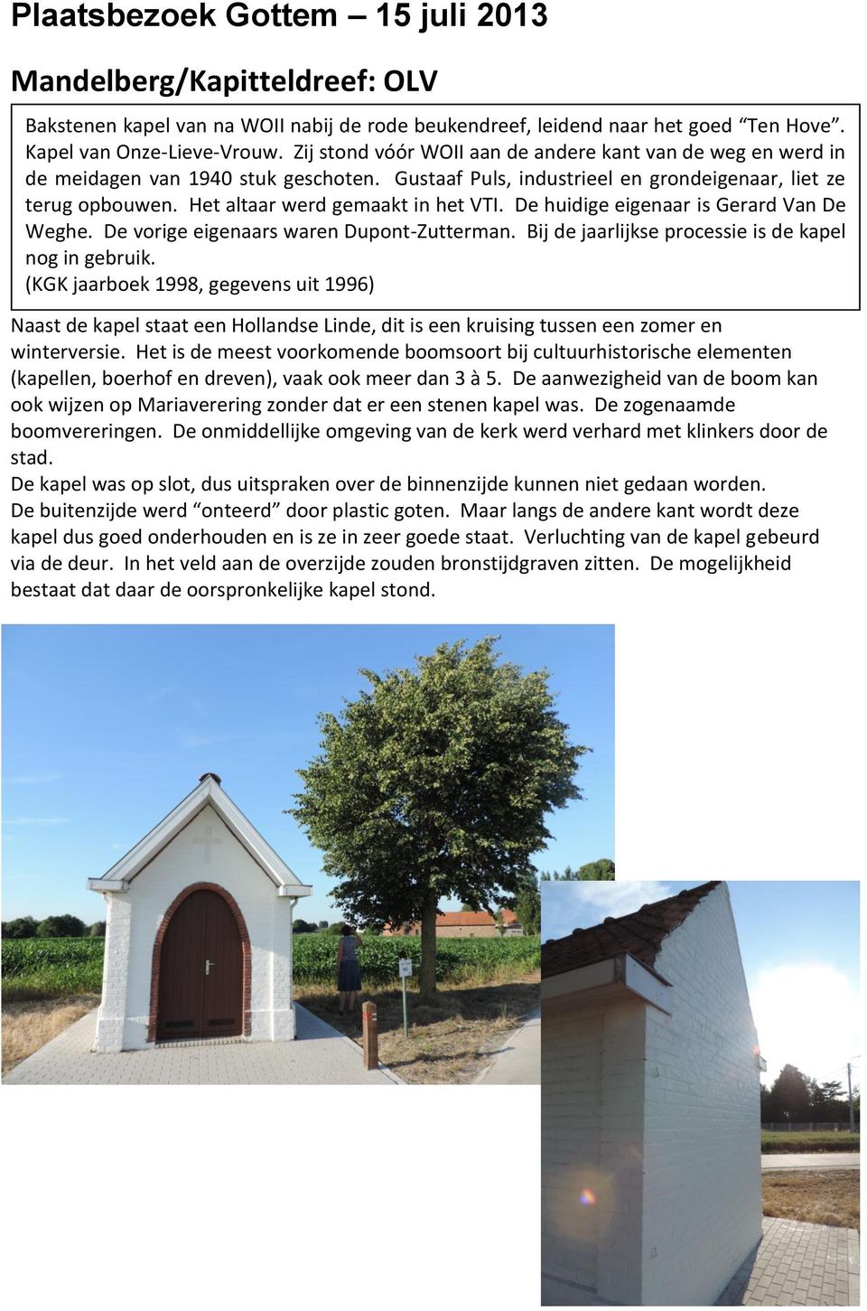Het altaar werd gemaakt in het VTI. De huidige eigenaar is Gerard Van De Weghe. De vorige eigenaars waren Dupont-Zutterman. Bij de jaarlijkse processie is de kapel nog in gebruik.