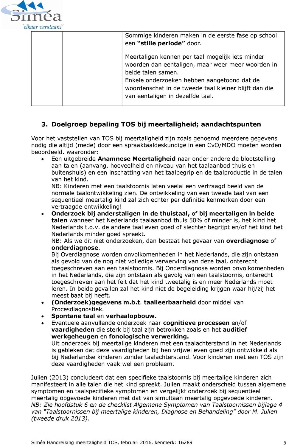 Doelgroep bepaling TOS bij meertaligheid; aandachtspunten Voor het vaststellen van TOS bij meertaligheid zijn zoals genoemd meerdere gegevens nodig die altijd (mede) door een spraaktaaldeskundige in