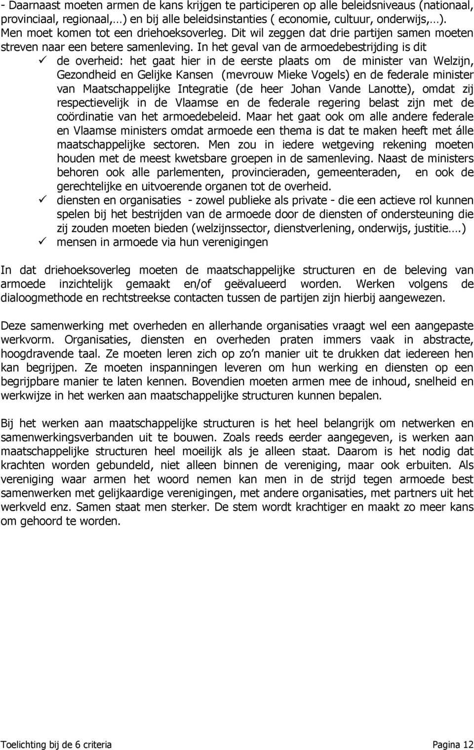 In het geval van de armoedebestrijding is dit de overheid: het gaat hier in de eerste plaats om de minister van Welzijn, Gezondheid en Gelijke Kansen (mevrouw Mieke Vogels) en de federale minister