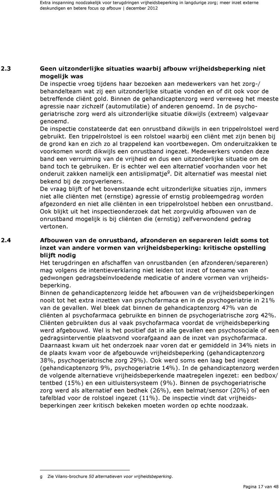 situatie vonden en of dit ook voor de betreffende cliënt gold. Binnen de gehandicaptenzorg werd verreweg het meeste agressie naar zichzelf (automutilatie) of anderen genoemd.