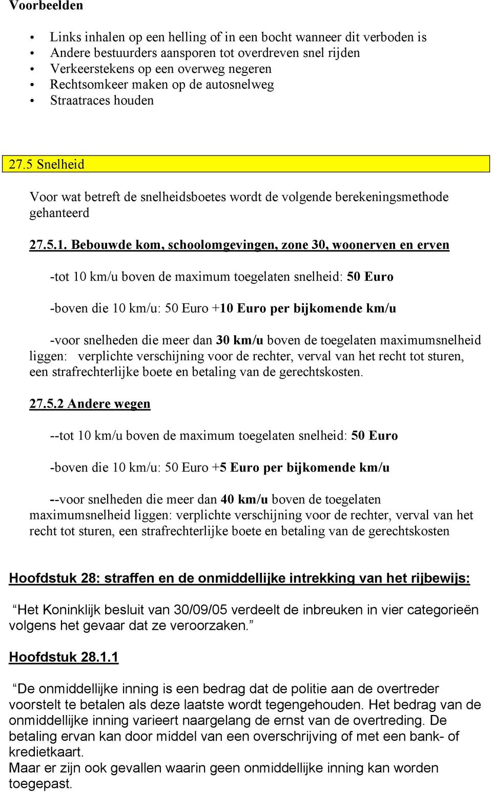 Bebouwde kom, schoolomgevingen, zone 30, woonerven en erven -tot 10 km/u boven de maximum toegelaten snelheid: 50 Euro -boven die 10 km/u: 50 Euro +10 Euro per bijkomende km/u -voor snelheden die