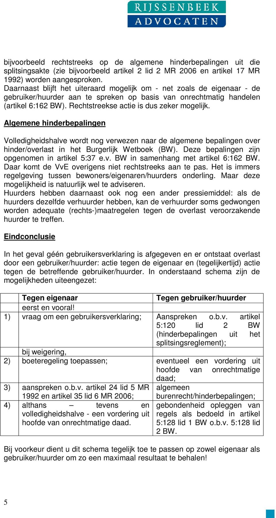 Rechtstreekse actie is dus zeker mogelijk. Algemene hinderbepalingen Volledigheidshalve wordt nog verwezen naar de algemene bepalingen over hinder/overlast in het Burgerlijk Wetboek (BW).