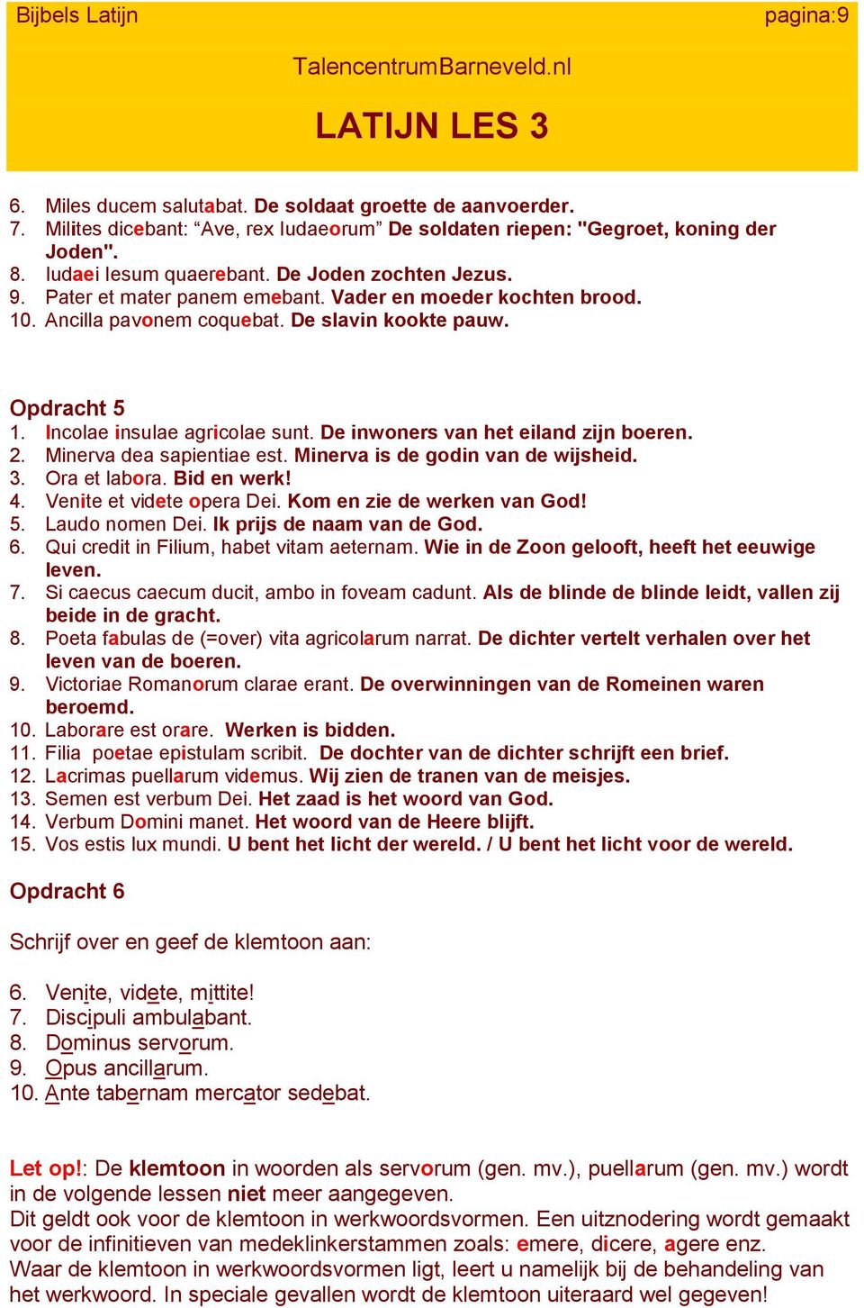 De inwoners van het eiland zijn boeren. 2. Minerva dea sapientiae est. Minerva is de godin van de wijsheid. 3. Ora et labora. Bid en werk! 4. Venite et videte opera Dei. Kom en zie de werken van God!