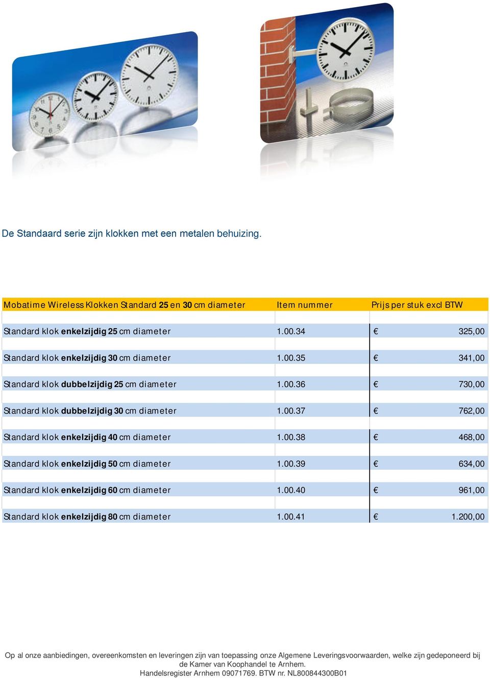 34 325,00 Standard klok enkelzijdig 30 cm diameter 1.00.35 341,00 Standard klok dubbelzijdig 25 cm diameter 1.00.36 730,00 Standard klok dubbelzijdig 30 cm diameter 1.