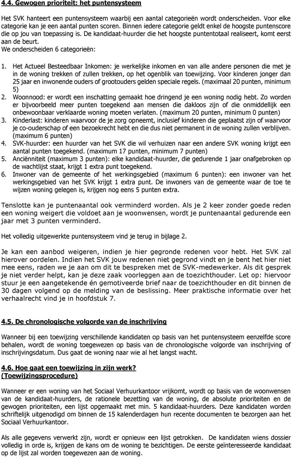 We onderscheiden 6 categorieën: 1. Het Actueel Besteedbaar Inkomen: je werkelijke inkomen en van alle andere personen die met je in de woning trekken of zullen trekken, op het ogenblik van toewijzing.