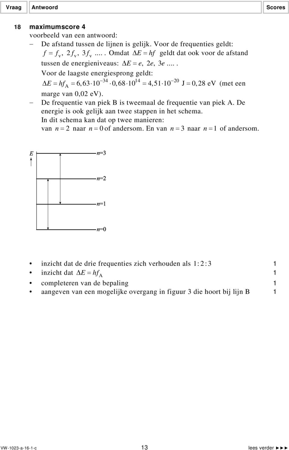 ... Voor de laagste energiesprong geldt: 34 4 0 E = hf A = 6,63 0 0,68 0 = 4,5 0 J = 0,8 ev (met een marge van 0,0 ev). De frequentie van piek B is tweemaal de frequentie van piek A.