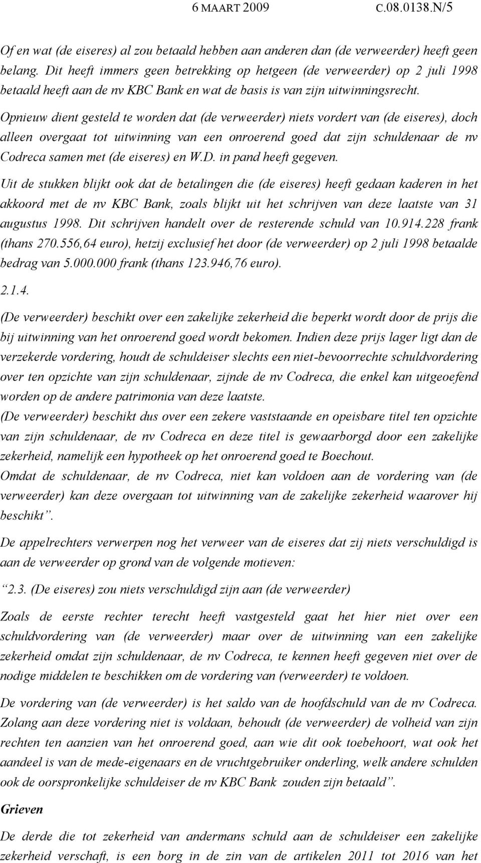 Opnieuw dient gesteld te worden dat (de verweerder) niets vordert van (de eiseres), doch alleen overgaat tot uitwinning van een onroerend goed dat zijn schuldenaar de nv Codreca samen met (de