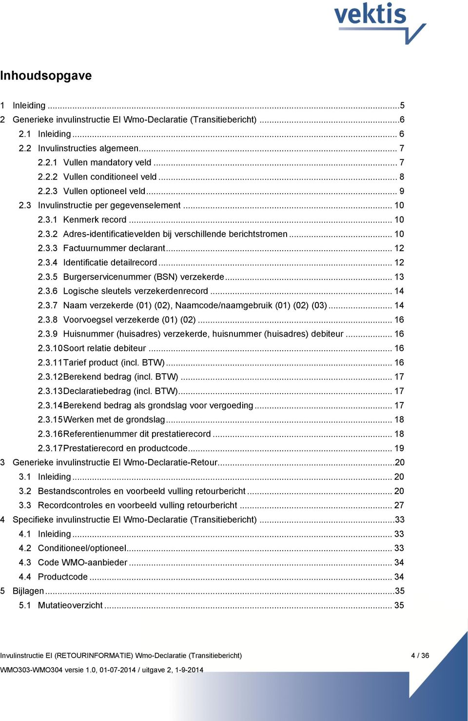 .. 12 2.3.4 Identificatie detailrecord... 12 2.3.5 Burgerservicenummer (BSN) verzekerde... 13 2.3.6 Logische sleutels verzekerdenrecord... 14 2.3.7 Naam verzekerde (01) (02), Naamcode/naamgebruik (01) (02) (03).