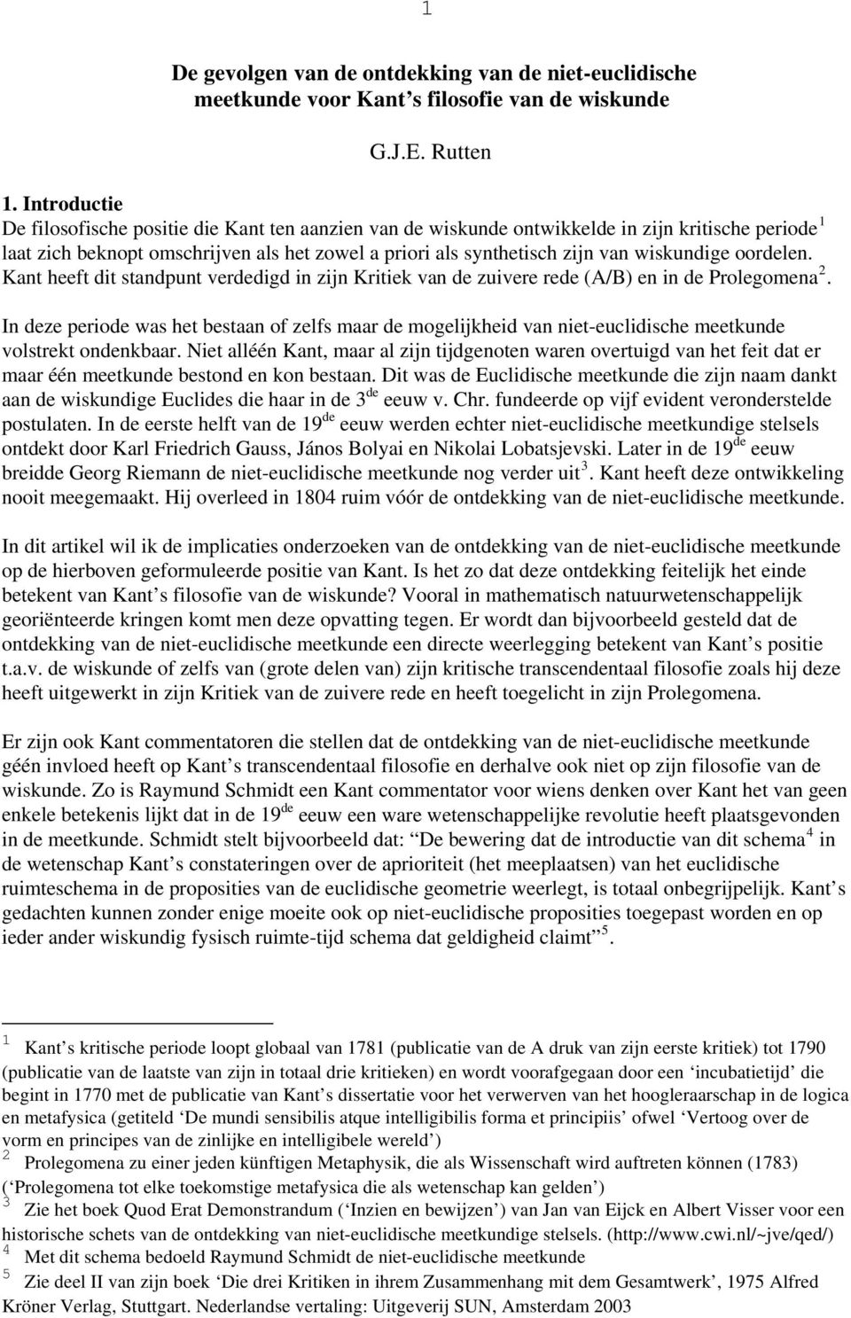 wiskundige oordelen. Kant heeft dit standpunt verdedigd in zijn Kritiek van de zuivere rede (A/B) en in de Prolegomena 2.