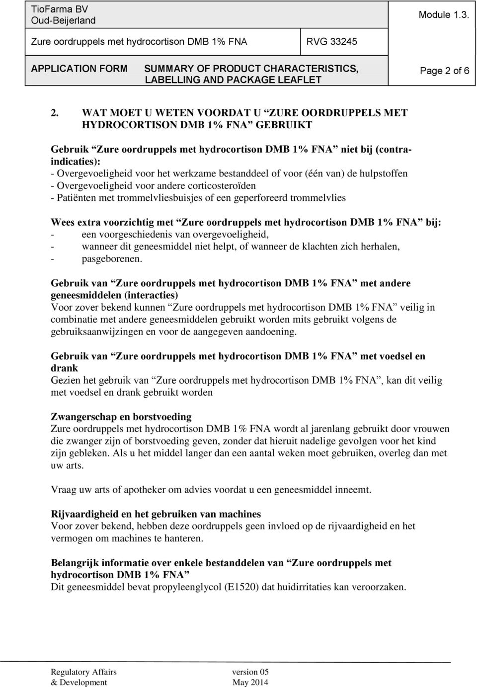 werkzame bestanddeel of voor (één van) de hulpstoffen - Overgevoeligheid voor andere corticosteroïden - Patiënten met trommelvliesbuisjes of een geperforeerd trommelvlies Wees extra voorzichtig met