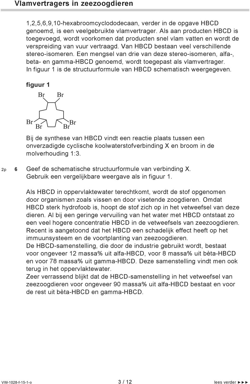 Een mengsel van drie van deze stereo-isomeren, alfa-, beta- en gamma-hbcd genoemd, wordt toegepast als vlamvertrager. In figuur 1 is de structuurformule van HBCD schematisch weergegeven.