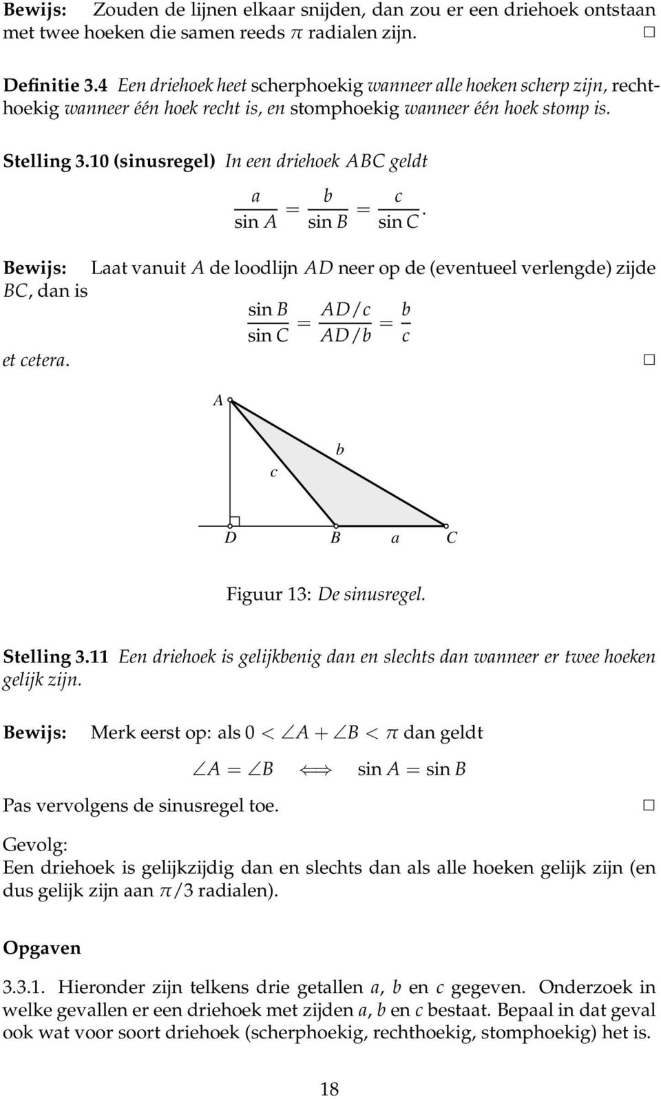 10 (sinusregel) In een driehoek ABC geldt a sin A = b sin B = c sin C. Bewijs: Laat vanuit A de loodlijn AD neer op de (eventueel verlengde) zijde BC, dan is sin B sin C = AD/c AD/b = b c et cetera.