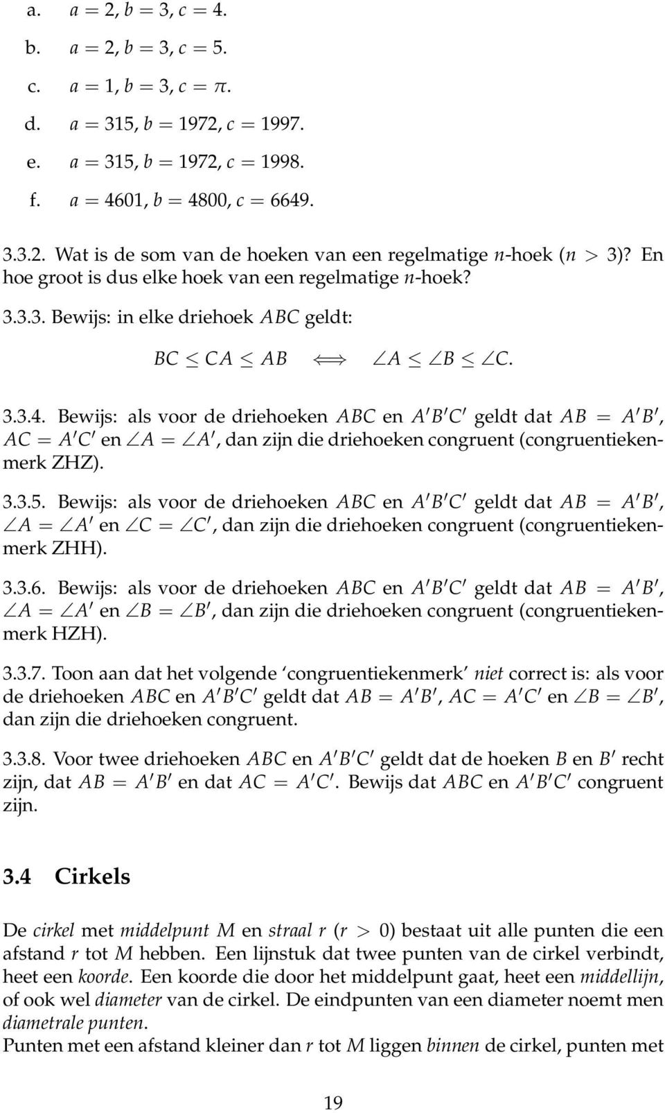 Bewijs: als voor de driehoeken ABC en A B C geldt dat AB = A B, AC = A C en A = A, dan zijn die driehoeken congruent (congruentiekenmerk ZHZ). 3.3.5.