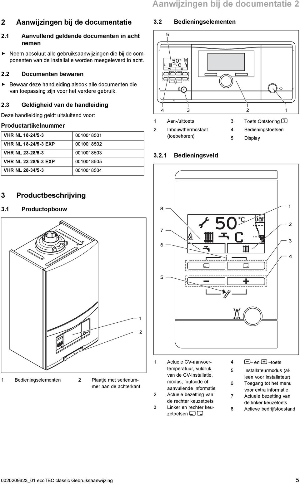 2 Documenten bewaren Bewaar deze handleiding alsook alle documenten die van toepassing zijn voor het verdere gebruik. 2.