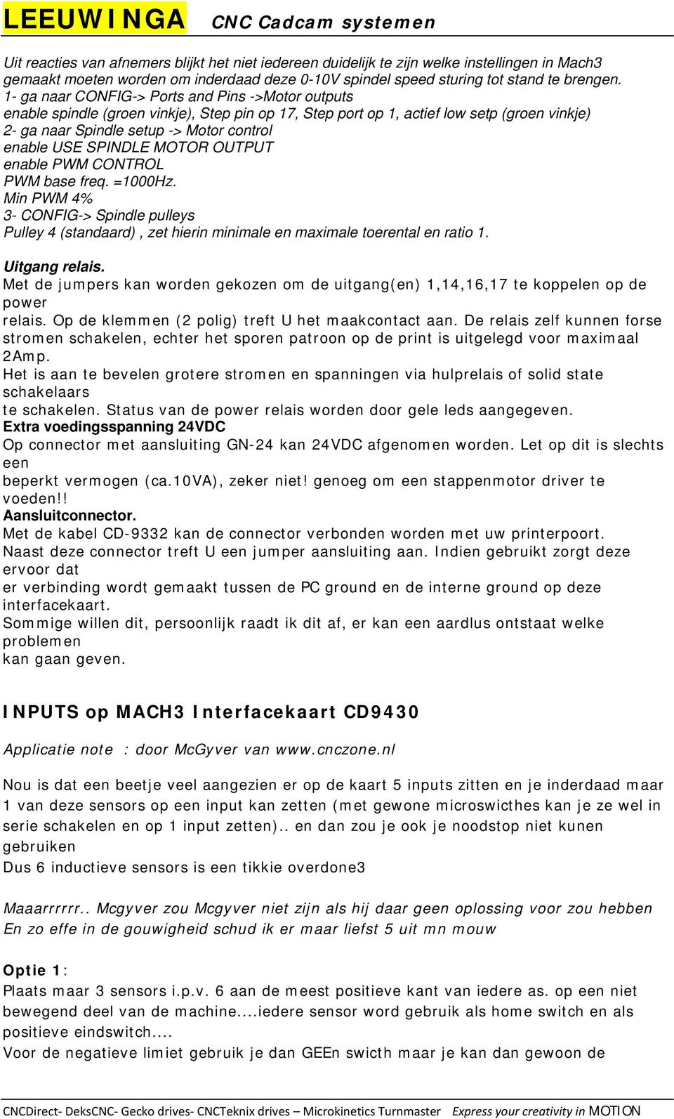 SPINDLE MOTOR OUTPUT enable PWM CONTROL PWM base freq. =1000Hz. Min PWM 4% 3- CONFIG-> Spindle pulleys Pulley 4 (standaard), zet hierin minimale en maximale toerental en ratio 1. Uitgang relais.