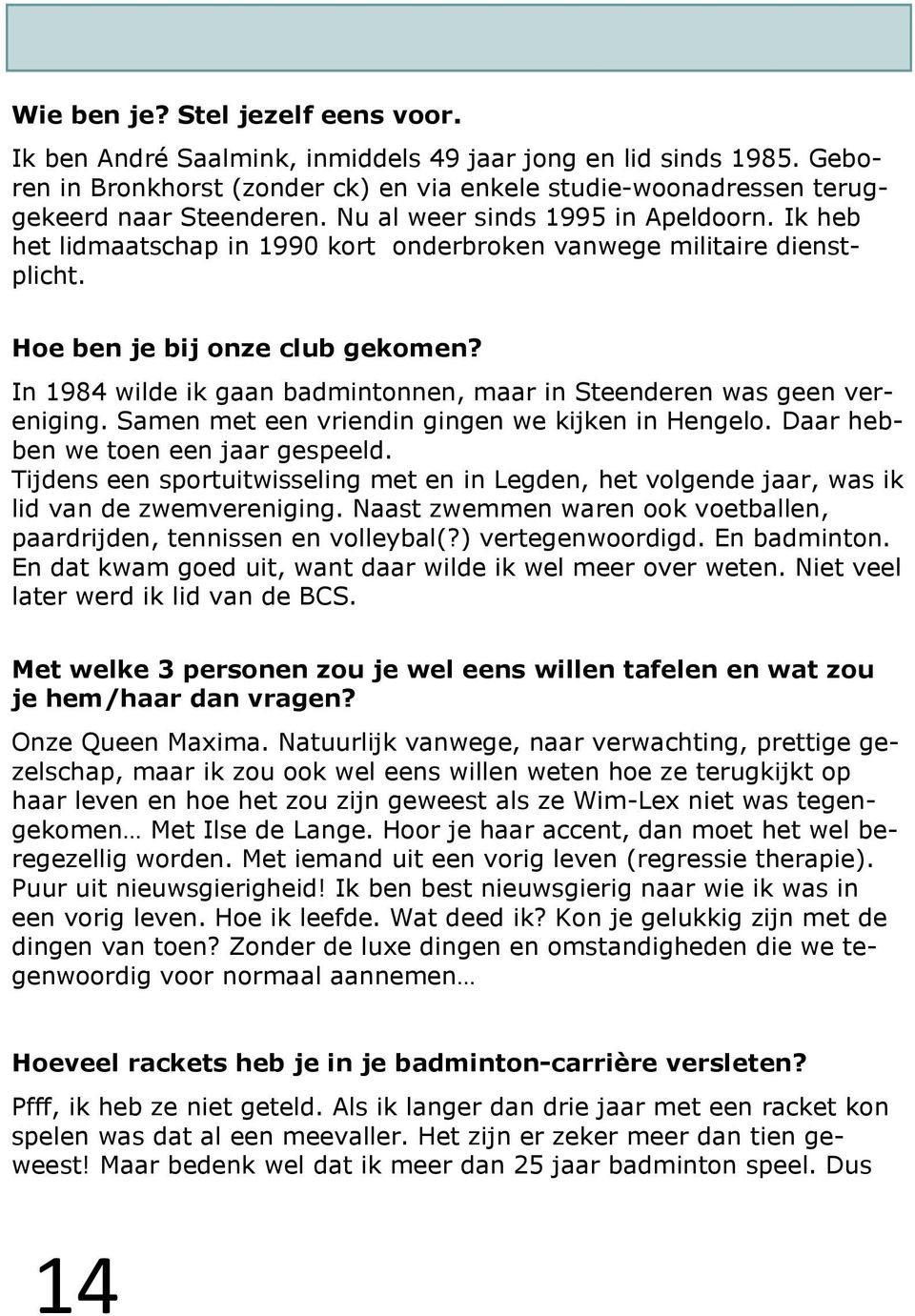In 1984 wilde ik gaan badmintonnen, maar in Steenderen was geen vereniging. Samen met een vriendin gingen we kijken in Hengelo. Daar hebben we toen een jaar gespeeld.