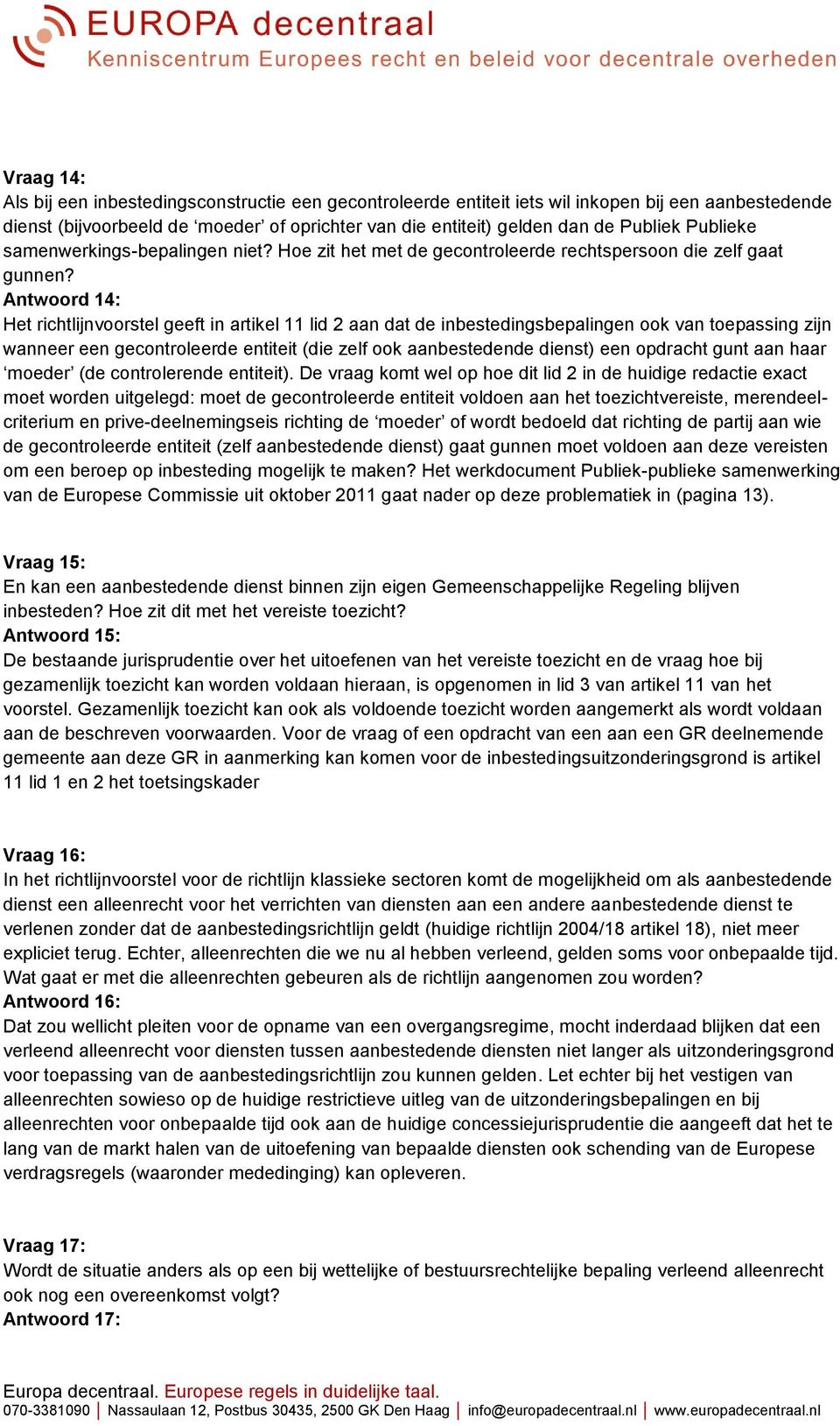 Antwoord 14: Het richtlijnvoorstel geeft in artikel 11 lid 2 aan dat de inbestedingsbepalingen ook van toepassing zijn wanneer een gecontroleerde entiteit (die zelf ook aanbestedende dienst) een