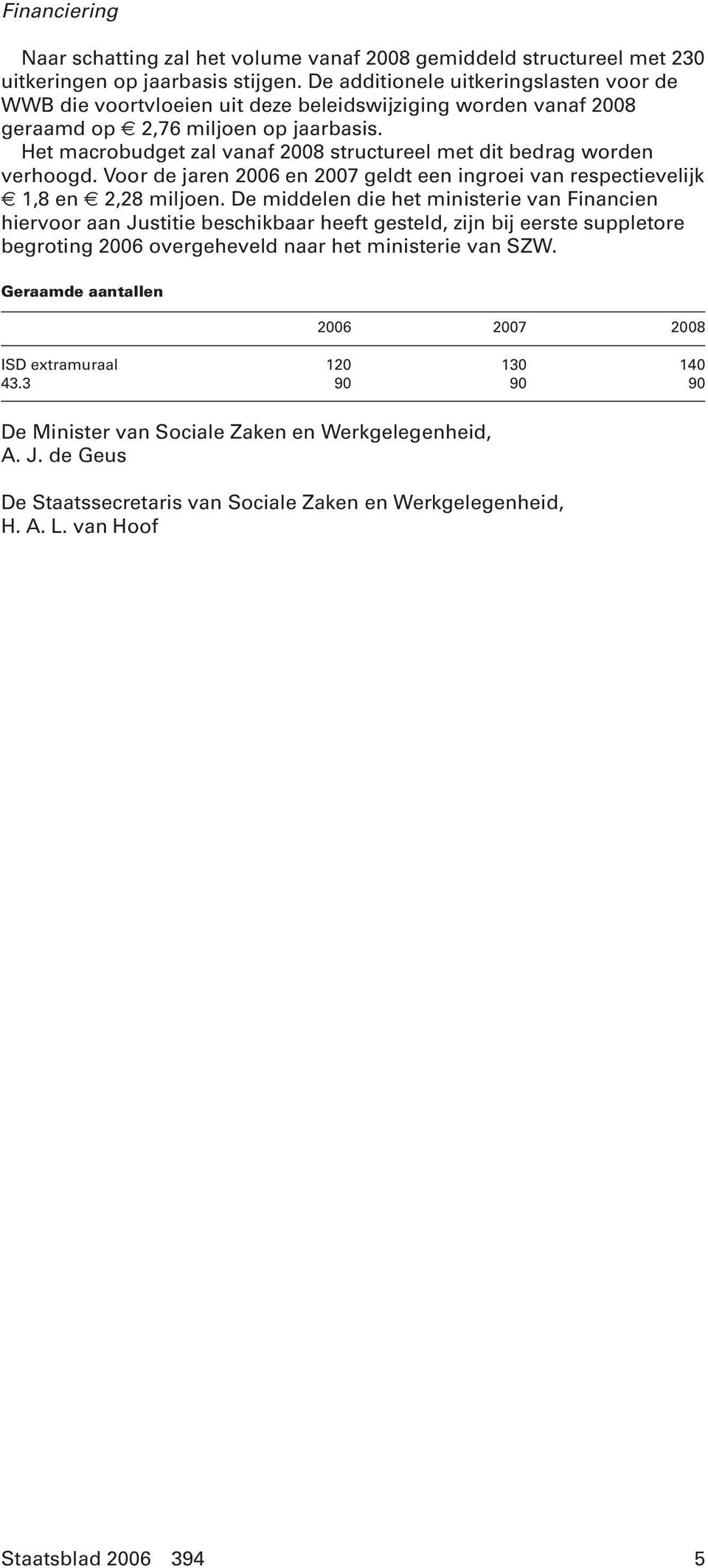 Het macrobudget zal vanaf 2008 structureel met dit bedrag worden verhoogd. Voor de jaren 2006 en 2007 geldt een ingroei van respectievelijk 1,8 en 2,28 miljoen.