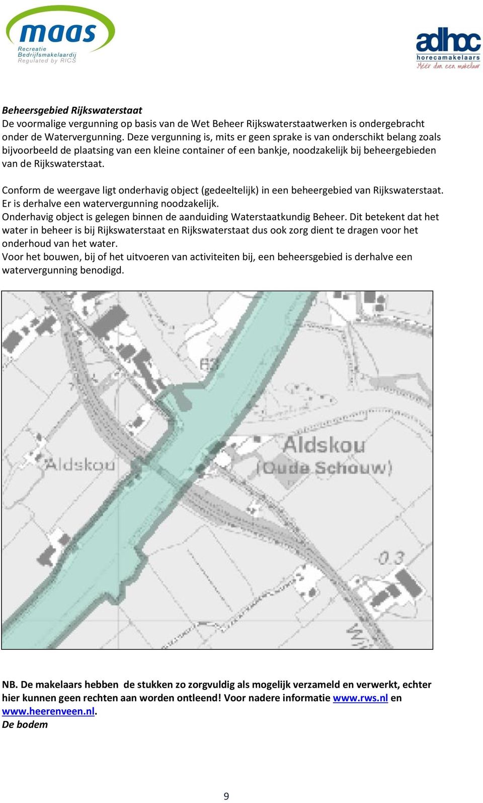 Conform de weergave ligt onderhavig object (gedeeltelijk) in een beheergebied van Rijkswaterstaat. Er is derhalve een watervergunning noodzakelijk.