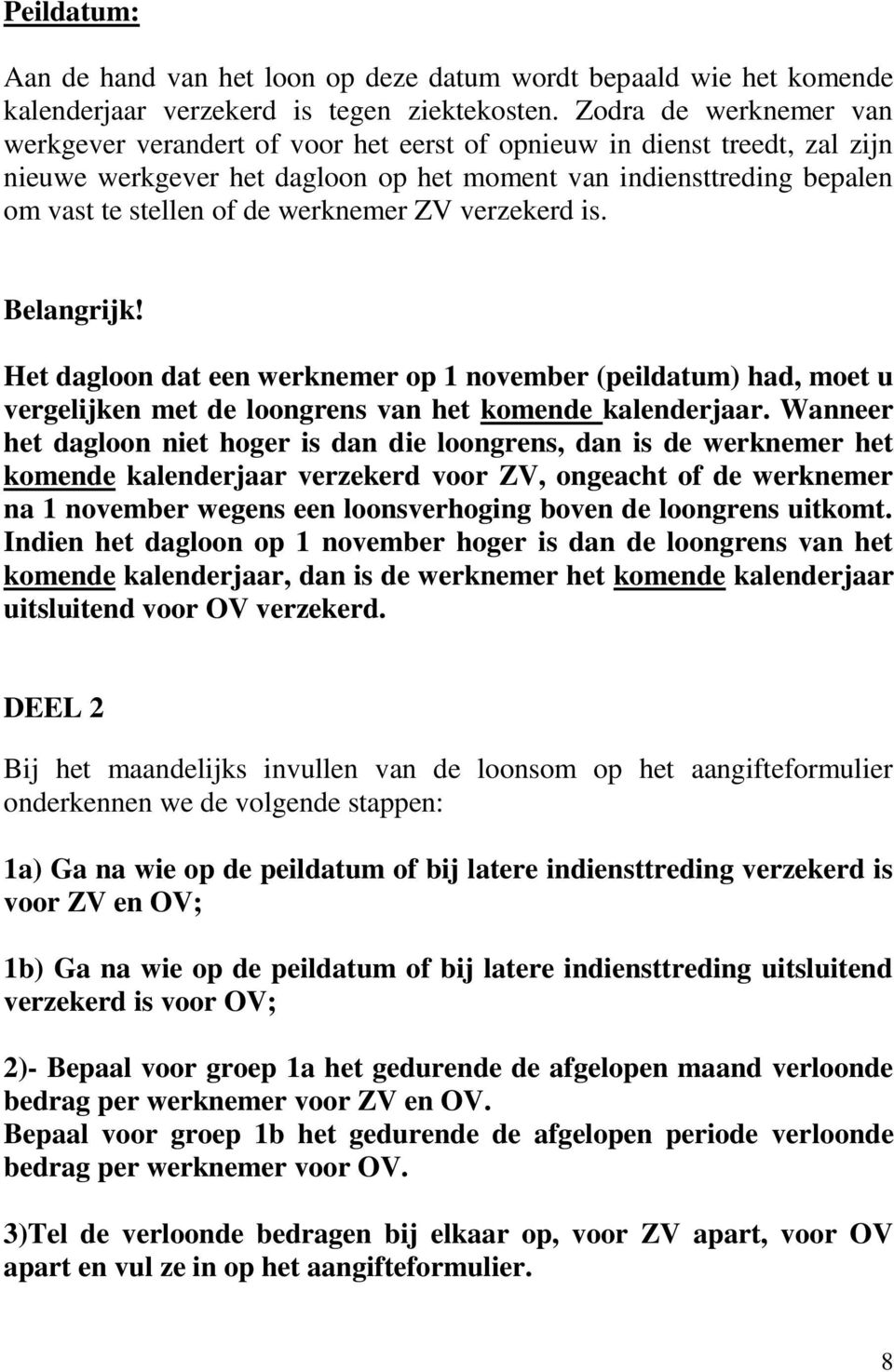 werknemer ZV verzekerd is. Belangrijk! Het dagloon dat een werknemer op 1 november (peildatum) had, moet u vergelijken met de loongrens van het komende kalenderjaar.