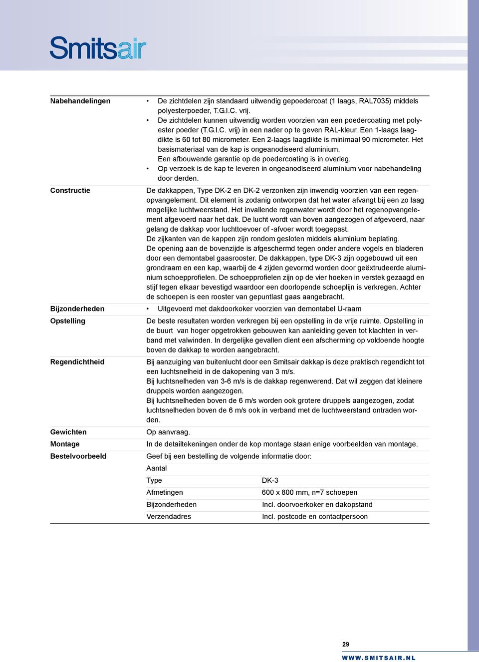 Een 2-laags laagdikte is minimaal 90 micrometer. Het basismateriaal van de kap is ongeanodiseerd aluminium. Een afbouwende garantie op de poedercoating is in overleg.