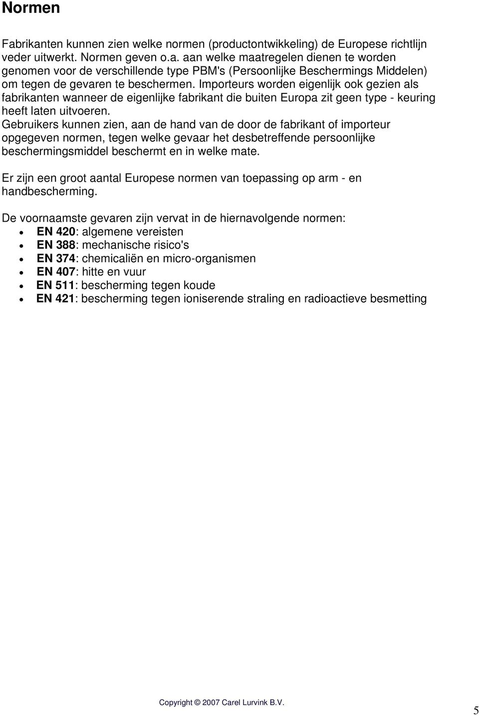 Gebruikers kunnen zien, aan de hand van de door de fabrikant of importeur opgegeven normen, tegen welke gevaar het desbetreffende persoonlijke beschermingsmiddel beschermt en in welke mate.