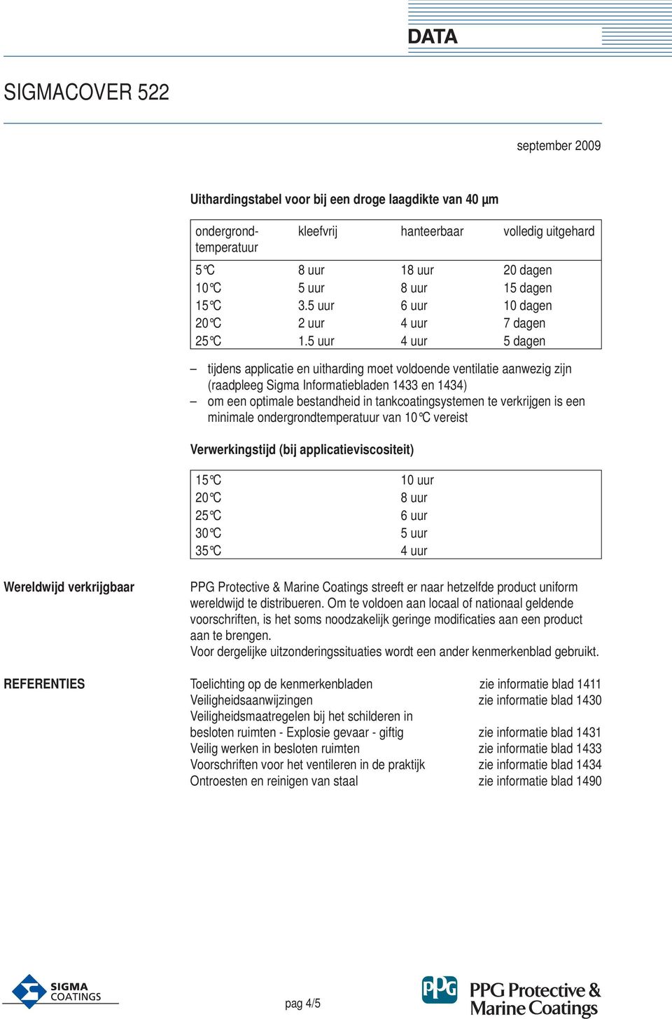 5 uur 4 uur 5 dagen tijdens applicatie en uitharding moet voldoende ventilatie aanwezig zijn (raadpleeg Sigma Informatiebladen 1433 en 1434) om een optimale bestandheid in tankcoatingsystemen te