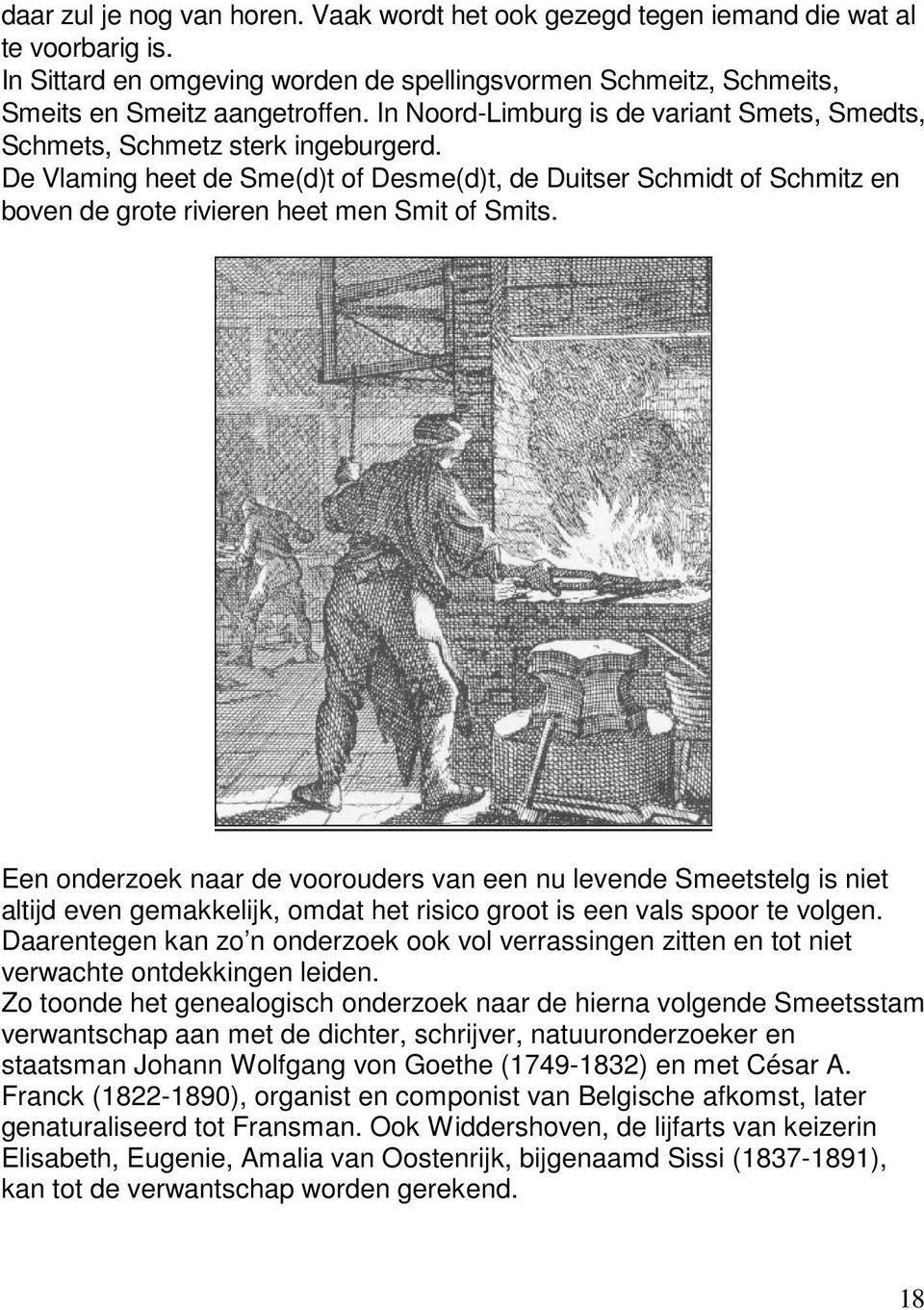 De Vlaming heet de Sme(d)t of Desme(d)t, de Duitser Schmidt of Schmitz en boven de grote rivieren heet men Smit of Smits.