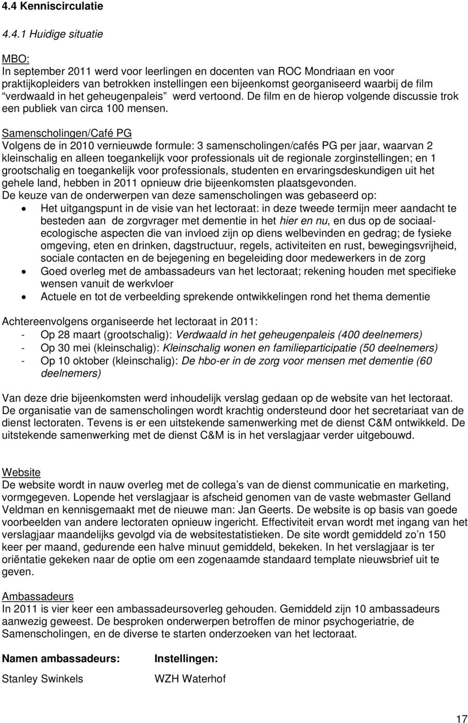 Samenscholingen/Café PG Volgens de in 2010 vernieuwde formule: 3 samenscholingen/cafés PG per jaar, waarvan 2 kleinschalig en alleen toegankelijk voor professionals uit de regionale zorginstellingen;