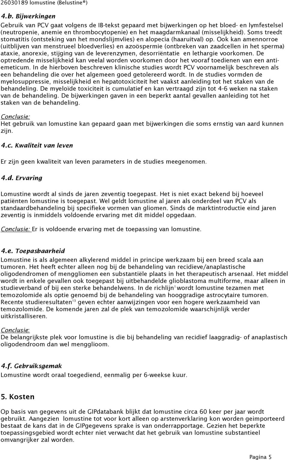 Soms treedt stomatitis (ontsteking van het mondslijmvlies) en alopecia (haaruitval) op.